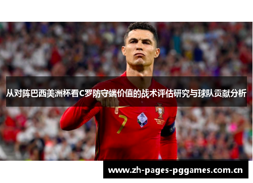 从对阵巴西美洲杯看C罗防守端价值的战术评估研究与球队贡献分析