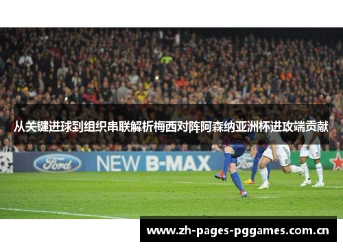 从关键进球到组织串联解析梅西对阵阿森纳亚洲杯进攻端贡献