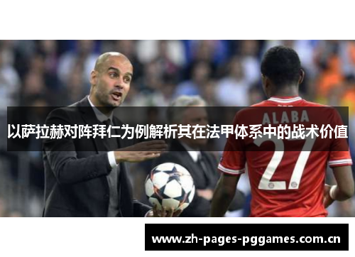 以萨拉赫对阵拜仁为例解析其在法甲体系中的战术价值