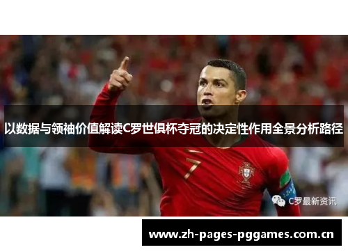 以数据与领袖价值解读C罗世俱杯夺冠的决定性作用全景分析路径 以数据与领袖价值解读C罗世俱杯夺冠的决定性作用全景分析路径