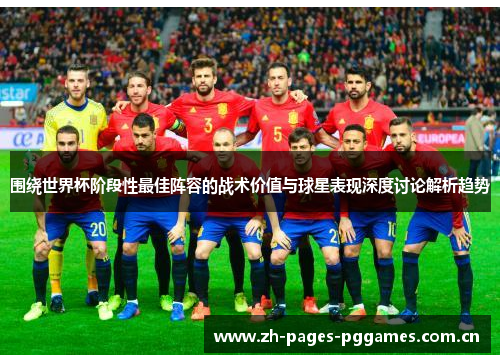 围绕世界杯阶段性最佳阵容的战术价值与球星表现深度讨论解析趋势